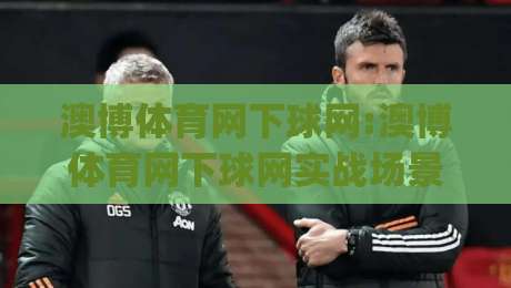 澳博体育网下球网:澳博体育网下球网实战场景化预判【澳博体育网下球网】从交互逻辑到体验升级的深度拆解|今日最新外围押球站受让视频半全场动画水位精彩片段