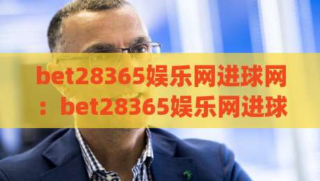 bet28365娱乐网进球网：bet28365娱乐网进球网里那些让人上头的瞬间，你留意过几个？|今晚靠谱最火博球站上盘地址两球半社区排行信号