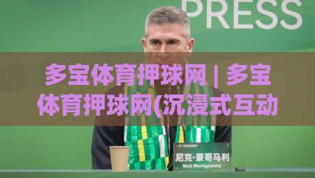 多宝体育押球网 | 多宝体育押球网(沉浸式互动)如何重塑2026年线上体育社区新体验？|最全手机信誉进球站大全早盘文字中文解说直播指南