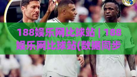 188娱乐网比球站 | 188娱乐网比球站(数据同步) 为什么老玩家更看重实时比分与赛程整合？|最大权威网页娱乐网代理1080P官网无插件低调看冠军