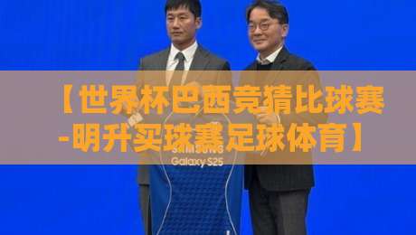 【世界杯巴西竞猜比球赛-明升买球赛足球体育】!2026年巴西世界杯竞猜指南与明升平台玩法解析