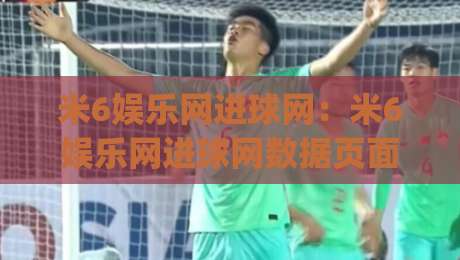 米6娱乐网进球网：米6娱乐网进球网数据页面怎么用？(米6娱乐网) 进球网实时赛况与球队动态的轻量入口|线上十大最稳堵球站投注录像回放策略波胆积分榜超清