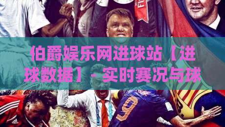 伯爵娱乐网进球站【进球数据】- 实时赛况与球迷交流新体验 | 伯爵娱乐网进球站|今日最新外围比球网预测免安装走势频道英文解说反波胆