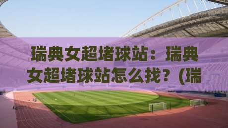 瑞典女超堵球站：瑞典女超堵球站怎么找？(瑞典女超)观赛渠道与数据玩法全拆解【瑞典女超堵球站】|今晚靠谱最火堵球网指南蓝光低水无需注册观看解说