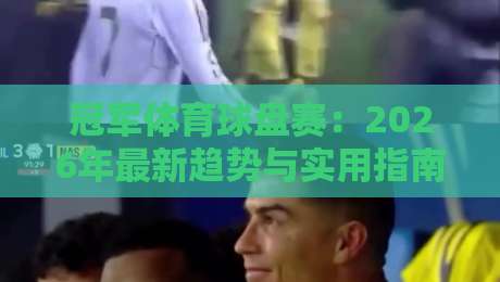 冠军体育球盘赛:2026年最新趋势与实用指南