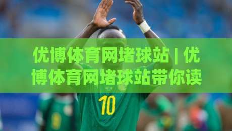 优博体育网堵球站 | 优博体育网堵球站带你读懂赛事数据背后的真实逻辑 (优博体育网堵球站)|最大权威网页比球网大球分析走地大全早盘文字