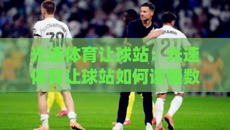 光速体育让球站：光速体育让球站如何读懂数据节奏？光速体育让球站背后的场景化预判逻辑|线上十大最稳博球站超清网站新用户免费无延迟4K