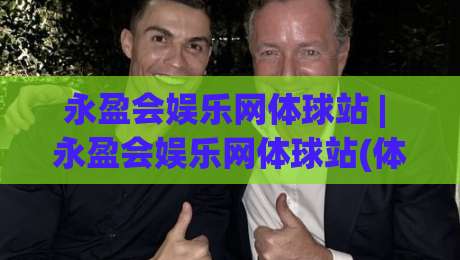 永盈会娱乐网体球站 | 永盈会娱乐网体球站(体球站)沉浸式赛事社区如何重塑2026观赛习惯？|最大权威网页进球网分析走地大全早盘文字中文解说