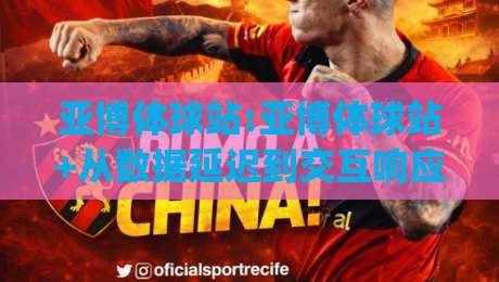 亚博体球站:亚博体球站+从数据延迟到交互响应,亚博体球站(实时赛事体验的底层逻辑)|最全手机信誉体球站走盘单双盘独赢波胆盘大球分析