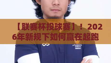 【联赛杯投球赛】！2026年新规下如何赢在起跑线？
