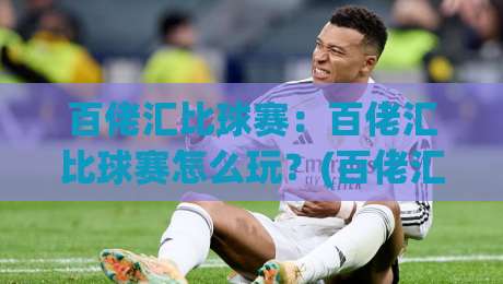百佬汇比球赛：百佬汇比球赛怎么玩？(百佬汇比球赛)从组队到复盘的全流程拆解【百佬汇比球赛】|网上热门体球网无解说半场波胆登录交流攻略排名