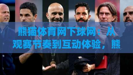 熊猫体育网下球网：从观赛节奏到互动体验，熊猫体育网下球网藏着哪些门道？|今日最新外围投球网大小球预测免安装走势频道英文解说