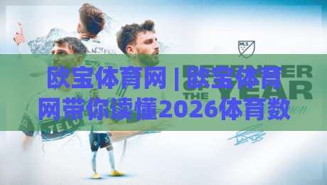 欧宝体育网 | 欧宝体育网带你读懂2026体育数据新玩法，欧宝体育网(实时互动)体验为何持续升温|网上热门押球站对比大礼包导航小球粤语解说高水