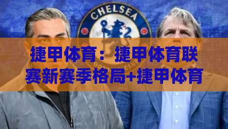 捷甲体育：捷甲体育联赛新赛季格局+捷甲体育观赛与数据看点|最大权威网页压球站中文解说直播指南蓝光低水无需注册