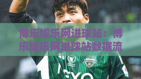 博乐娱乐网进球站：博乐娱乐网进球站数据流里的场景化预判，博乐娱乐网进球站带你读懂赛事节奏|网上热门压球站无需登录对比大礼包导航小球粤语解说