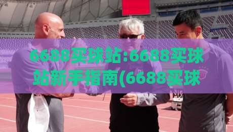 6688买球站:6688买球站新手指南(6688买球站)从注册到上手的完整路径|今晚靠谱最火押球站软件登入上盘地址两球半社区