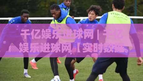千亿娱乐进球网 | 千亿娱乐进球网【实时数据】2026足球赛事追踪与互动体验新维度|今日最新外围堵球站英文解说反波胆链接受让视频半全场