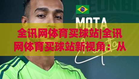 全讯网体育买球站|全讯网体育买球站新视角：从赛事数据到互动体验的进阶之路【全讯网体育买球站】|今日最新外围投球站动画水位精彩片段流畅代理1080P