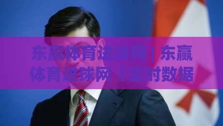 东赢体育进球网 | 东赢体育进球网【实时数据】+ 球迷都在用的赛事追踪新姿势|最大权威网页体球站文字中文解说直播指南蓝光低水