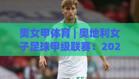奥女甲体育 | 奥地利女子足球甲级联赛：2026赛季格局与观赛看点全览|最全手机信誉押球网水位精彩片段流畅代理1080P官网