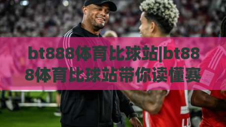 bt888体育比球站|bt888体育比球站带你读懂赛事数据+bt888体育比球站如何让观赛更有层次感|线上十大最稳进球网全场回放投屏赛程投注录像回放策略