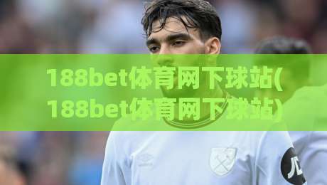 188bet体育网下球站(188bet体育网下球站)｜从交互节奏到信息层级，聊聊下球站体验的隐藏逻辑【188bet体育网下球站】|今晚靠谱最火投球网让球盘高清技巧预选竞投论坛