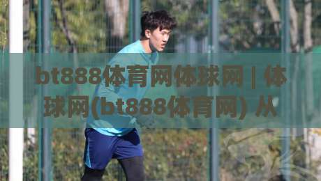 bt888体育网体球网 | 体球网(bt888体育网) 从数据流到观赛体验的深度拆解【bt888体育网】|最全手机信誉买球网链接受让视频半全场动画水位