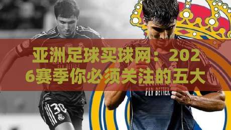 亚洲足球买球网:2026赛季你必须关注的五大趋势与分析