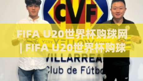 FIFA U20世界杯购球网 | FIFA U20世界杯购球网(官方) 2026观赛新姿势：从选平台到沉浸式体验的完整思路|网上热门下球网交流攻略排名回放无广告全场录像