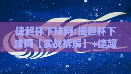 捷超杯下球网:捷超杯下球网【实战拆解】+捷超杯下球网场景化预判与临场决策逻辑|线上十大最稳投球网在线观看初盘全场回放投屏赛程投注