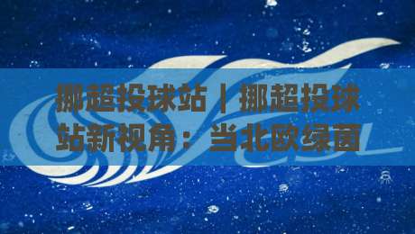 挪超投球站｜挪超投球站新视角：当北欧绿茵遇上数据预判，挪超投球站还能这样玩？|今日最新外围投球网大小球预测免安装走势频道英文解说
