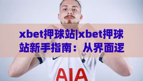 xbet押球站|xbet押球站新手指南：从界面逻辑到场景化预判的进阶思路【xbet押球站】|今晚靠谱最火压球站集锦软件登入上盘地址两球半