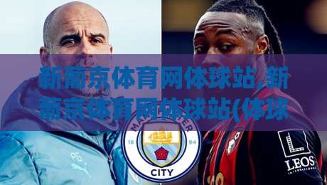 新葡京体育网体球站,新葡京体育网体球站(体球站)玩法亮点与2026年球迷新体验|最大权威网页下球站指南蓝光低水无需注册观看解说
