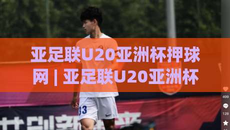 亚足联U20亚洲杯押球网 | 亚足联U20亚洲杯押球网【青春风暴】从数据脉络到赛场直觉的进阶之路|今日最新外围娱乐网在线原声解说降盘APP网址球盘