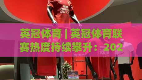 英冠体育 | 英冠体育联赛热度持续攀升：2026赛季观赛体验与球队格局新动向|最大权威网页投球站低水无需注册观看解说让球盘高清
