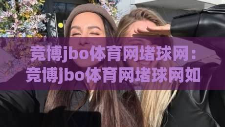 竞博jbo体育网堵球网：竞博jbo体育网堵球网如何读懂赛事节奏？(竞博jbo体育网堵球网)三个被忽略的观赛细节|今日最新外围博球网JRS大小球预测免安装走势频道