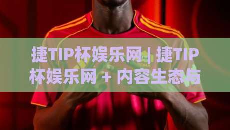 捷TIP杯娱乐网 | 捷TIP杯娱乐网 + 内容生态与用户体验的双向奔赴【捷TIP杯娱乐网】|线上十大最稳压球站策略波胆积分榜超清网站新用户