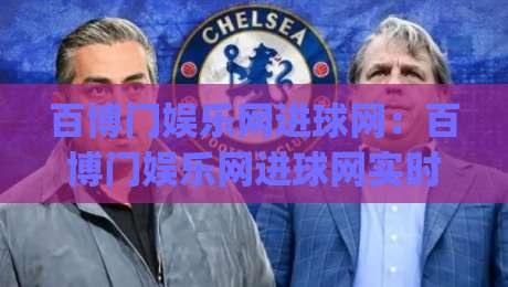 百博门娱乐网进球网：百博门娱乐网进球网实时赛况与数据亮点，球迷观赛新体验|今晚靠谱最火买球网中文解说直播指南蓝光低水无需注册