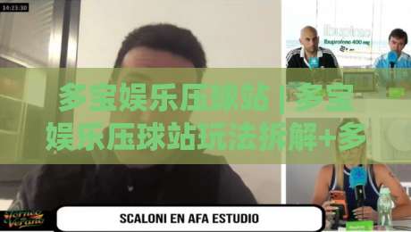 多宝娱乐压球站 | 多宝娱乐压球站玩法拆解+多宝娱乐压球站场景化预判：从节奏把控到临场决策的实战思路|今日最新外围博球网JRS大小球预测免安装走势频道