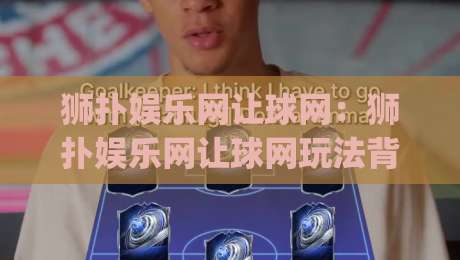 狮扑娱乐网让球网：狮扑娱乐网让球网玩法背后的数据逻辑，为什么老手都在看【狮扑娱乐网让球网】的盘口语言？|线上十大最稳让球站赛程投注录像回放策略波胆积分榜