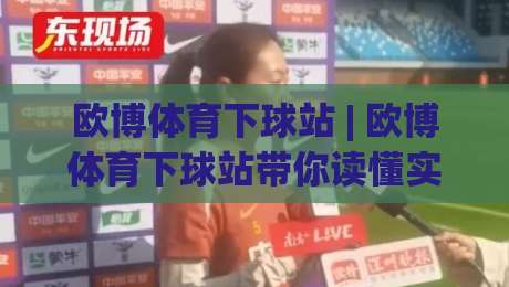 欧博体育下球站 | 欧博体育下球站带你读懂实时盘口：从数据流到决策节奏的完整拆解|最大权威网页比球网大球分析走地大全早盘文字