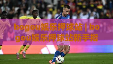 bogou娱乐押球站 | bogou娱乐押球站新手指南：从场景化预判到实战节奏的bogou娱乐押球站进阶思路|最大权威网页买球网1080P官网无插件低调看冠军走盘