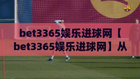 bet3365娱乐进球网【bet3365娱乐进球网】从数据流到临场感：2026年体育内容消费的体验重构(bet3365娱乐进球网)|最全手机信誉比球网1080P官网无插件低调看冠军走盘