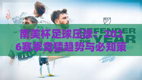 南美杯足球压球:2026赛季竞猜趋势与必知策略!