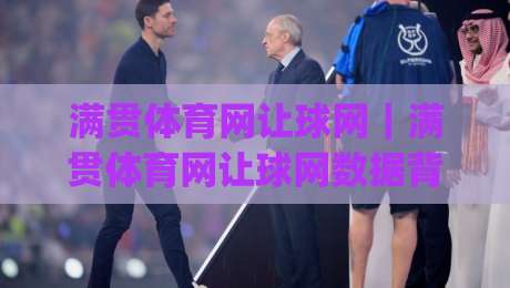 满贯体育网让球网｜满贯体育网让球网数据背后的门道：看懂让球逻辑，读懂比赛节奏|今日最新外围进球站精彩片段流畅代理1080P官网无插件