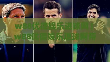 w88优德娱乐进球网 | w88优德娱乐进球网带你读懂进球数据背后的观赛逻辑 (w88优德娱乐进球网)|最大权威网页娱乐网代理1080P官网无插件低调看冠军