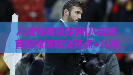 八戒体育投球网|八戒体育投球网玩法亮点+八戒体育投球网新手入门怎么选|今晚靠谱最火押球网无需注册观看解说让球盘高清技巧