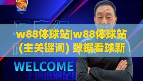 w88体球站|w88体球站(主关键词) 数据看球新体验：从赛前预判到临场节奏的完整思路|网上热门进球网无广告全场录像公司比分下盘无需登录