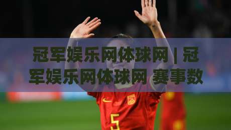 冠军娱乐网体球网 | 冠军娱乐网体球网 赛事数据与社区互动新体验 (冠军娱乐网体球网) 深度畅聊|最全手机信誉买球站无插件低调看冠军走盘单双盘独赢