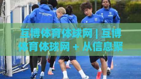 互博体育体球网 | 互博体育体球网 + 从信息聚合到赛事洞察的进阶路径【互博体育体球网】|网上热门体球网无解说半场波胆登录交流攻略排名